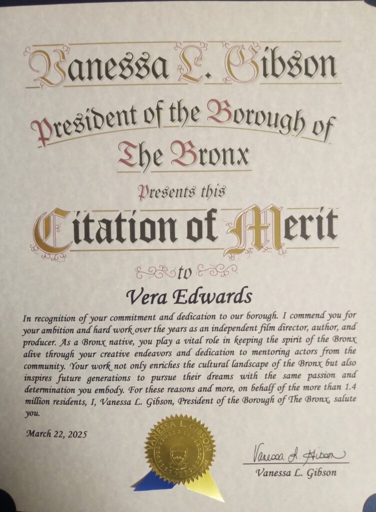 On March 22, 2025, Vera Edwards received a Citation of Merit from Bronx Borough President Vanessa L. Gibson. This honor was bestowed upon her for her outstanding contributions to filmmaking and her dedication to mentoring local talent. Such recognition underscores the impact of her work on both the cultural landscape of the Bronx and its residents.